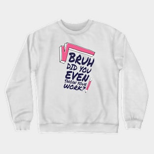 Did you even show your work bro? Crewneck Sweatshirt